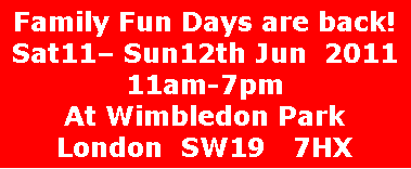 Text Box: Family Fun Days are back!  Sat11 Sun12th Jun  2011 11am-7pmAt Wimbledon ParkLondon  SW19   7HX